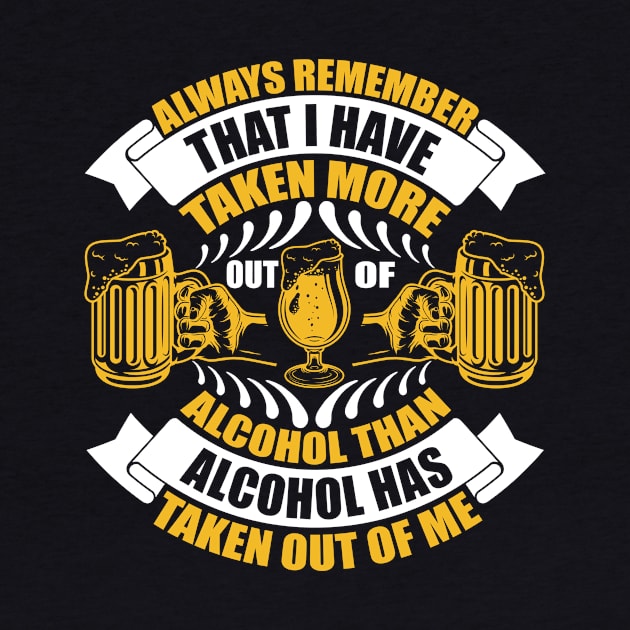 Always remember that I have taken more out of alcohol than alcohol has taken out of me T Shirt For Women Men by QueenTees